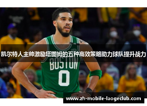 凯尔特人主帅激励塔图姆的五种高效策略助力球队提升战力