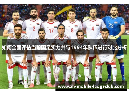 如何全面评估当前国足实力并与1994年队伍进行对比分析
