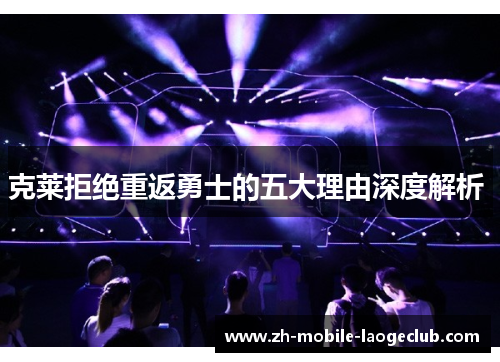 克莱拒绝重返勇士的五大理由深度解析 
