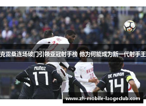 克雷桑连场破门引领亚冠射手榜 他为何能成为新一代射手王