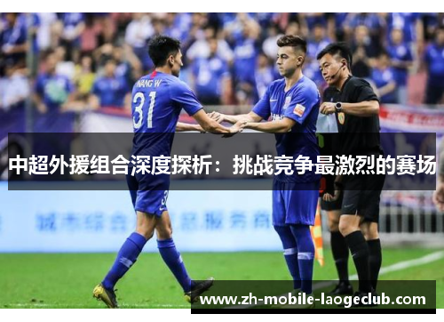 中超外援组合深度探析：挑战竞争最激烈的赛场
