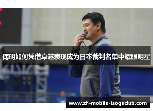 傅明如何凭借卓越表现成为日本裁判名单中耀眼明星