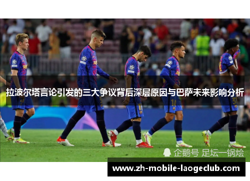 拉波尔塔言论引发的三大争议背后深层原因与巴萨未来影响分析