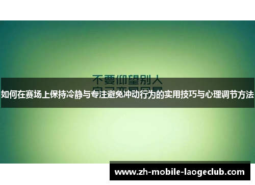 如何在赛场上保持冷静与专注避免冲动行为的实用技巧与心理调节方法