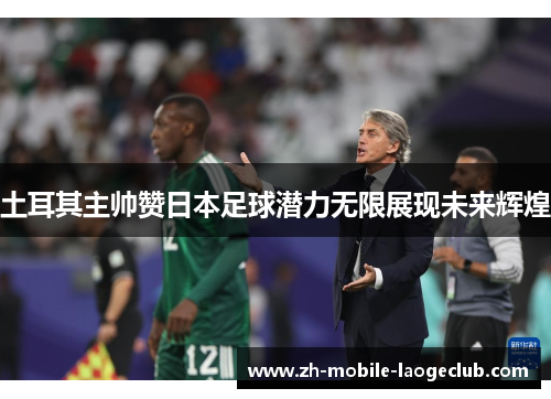 土耳其主帅赞日本足球潜力无限展现未来辉煌