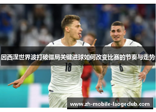 因西涅世界波打破僵局关键进球如何改变比赛的节奏与走势