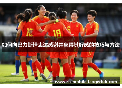 如何向巴力斯塔表达感谢并赢得其好感的技巧与方法