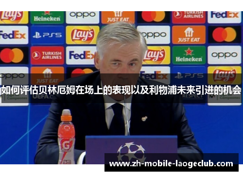 如何评估贝林厄姆在场上的表现以及利物浦未来引进的机会