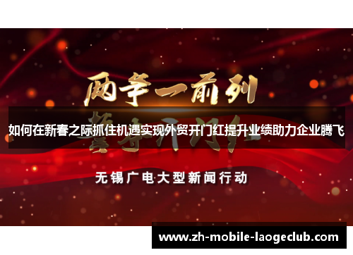 如何在新春之际抓住机遇实现外贸开门红提升业绩助力企业腾飞