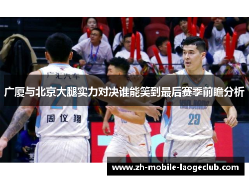 广厦与北京大腿实力对决谁能笑到最后赛季前瞻分析