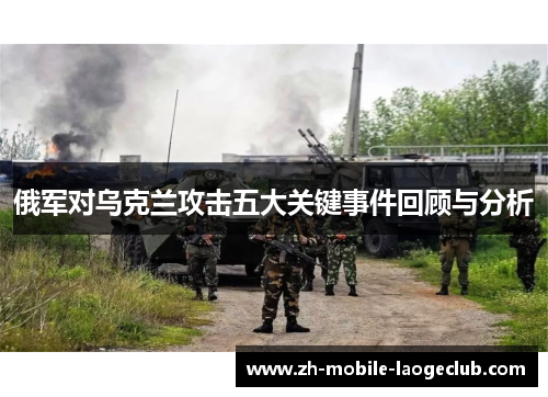 俄军对乌克兰攻击五大关键事件回顾与分析