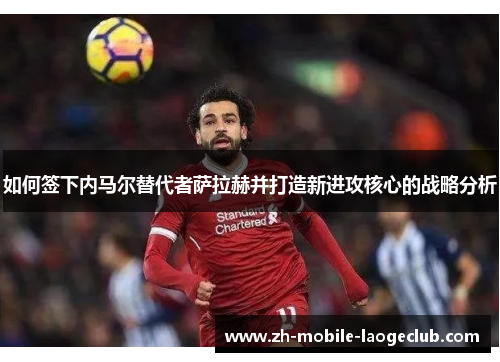 如何签下内马尔替代者萨拉赫并打造新进攻核心的战略分析