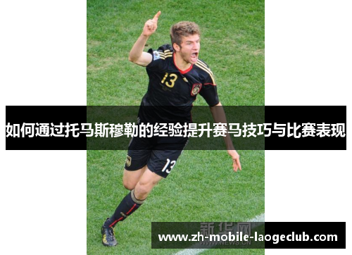 如何通过托马斯穆勒的经验提升赛马技巧与比赛表现