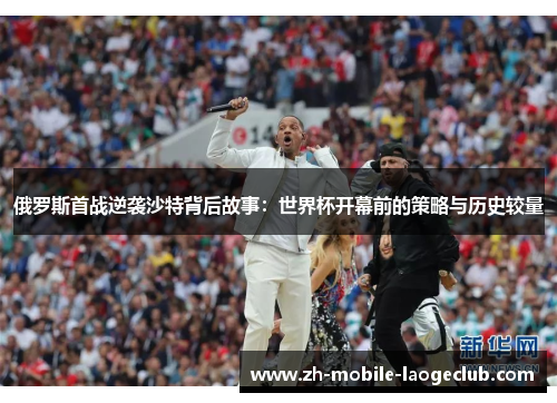 俄罗斯首战逆袭沙特背后故事：世界杯开幕前的策略与历史较量