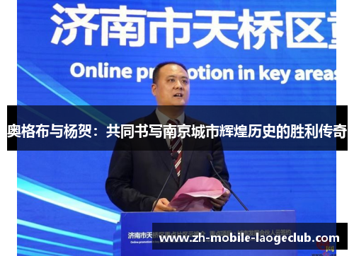 奥格布与杨贺：共同书写南京城市辉煌历史的胜利传奇