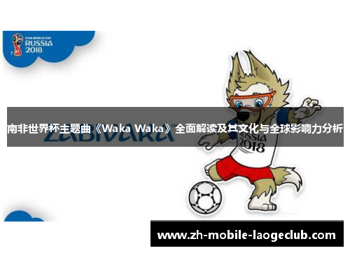 南非世界杯主题曲《Waka Waka》全面解读及其文化与全球影响力分析
