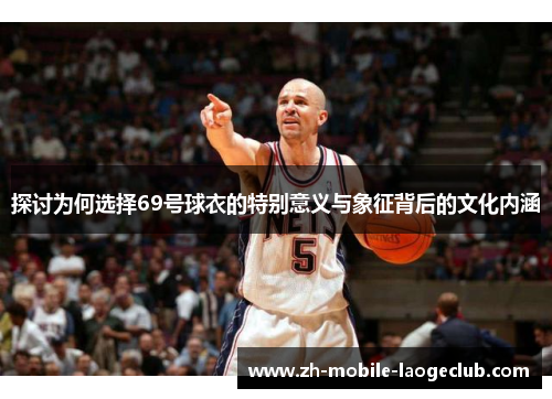 探讨为何选择69号球衣的特别意义与象征背后的文化内涵
