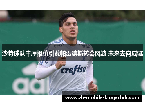 沙特球队丰厚报价引发帕雷德斯转会风波 未来去向成谜