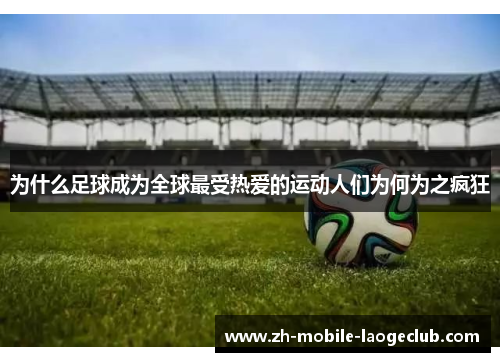 为什么足球成为全球最受热爱的运动人们为何为之疯狂