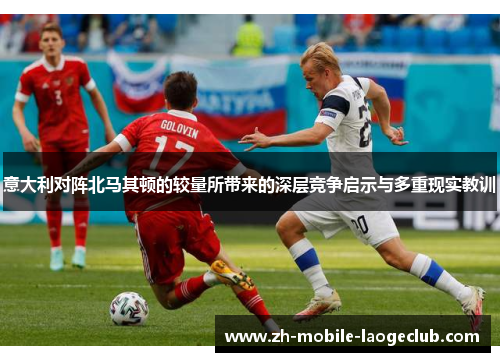 意大利对阵北马其顿的较量所带来的深层竞争启示与多重现实教训