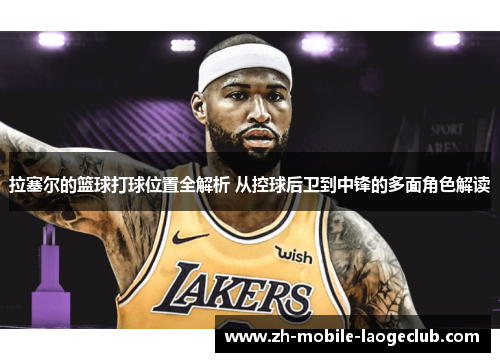 拉塞尔的篮球打球位置全解析 从控球后卫到中锋的多面角色解读