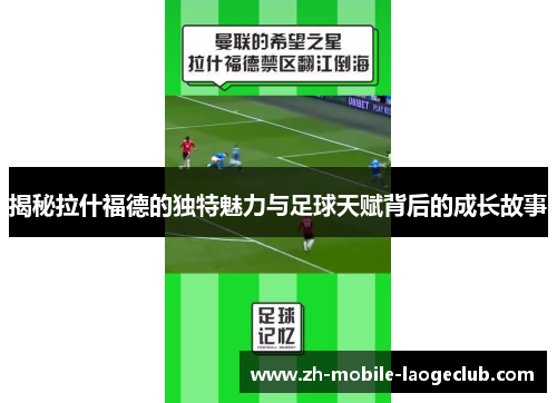 揭秘拉什福德的独特魅力与足球天赋背后的成长故事