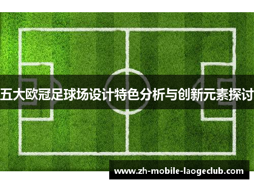 五大欧冠足球场设计特色分析与创新元素探讨