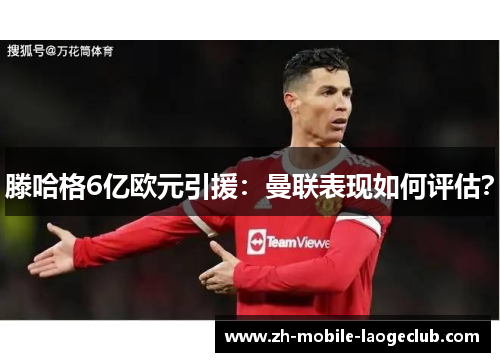 滕哈格6亿欧元引援：曼联表现如何评估？