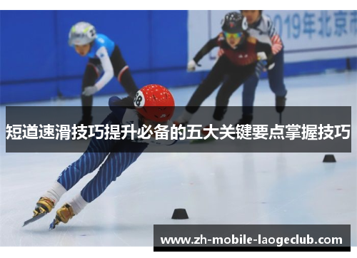 短道速滑技巧提升必备的五大关键要点掌握技巧