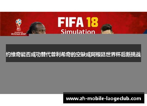 约维奇能否成功替代普利希奇的空缺成阿根廷世界杯后新挑战 约维奇能否成功替代普利希奇的空缺成阿根廷世界杯后新挑战