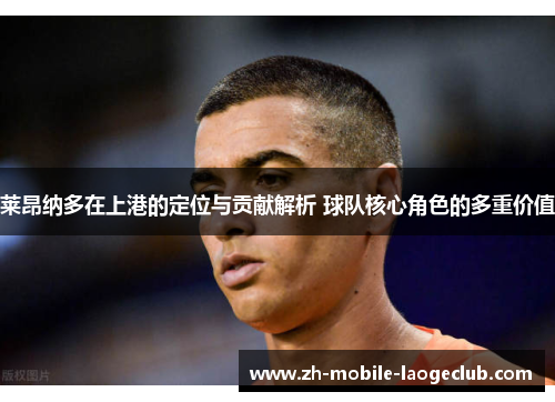 莱昂纳多在上港的定位与贡献解析 球队核心角色的多重价值
