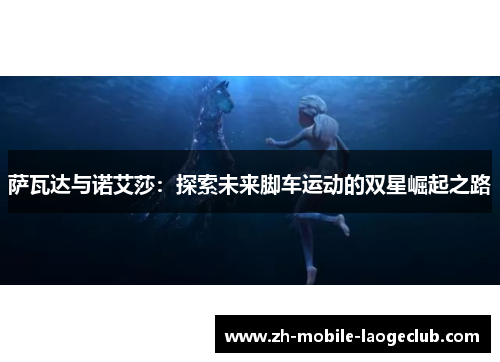 萨瓦达与诺艾莎：探索未来脚车运动的双星崛起之路