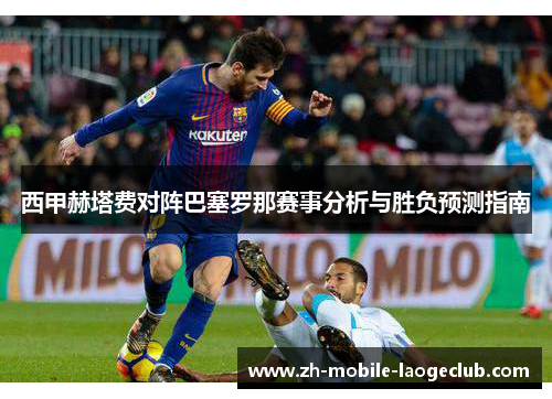 西甲赫塔费对阵巴塞罗那赛事分析与胜负预测指南