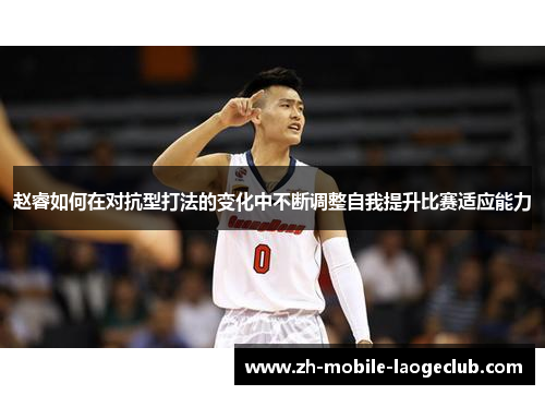 赵睿如何在对抗型打法的变化中不断调整自我提升比赛适应能力