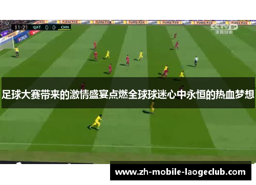 足球大赛带来的激情盛宴点燃全球球迷心中永恒的热血梦想