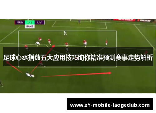 足球心水指数五大应用技巧助你精准预测赛事走势解析