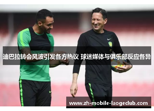 迪巴拉转会风波引发各方热议 球迷媒体与俱乐部反应各异