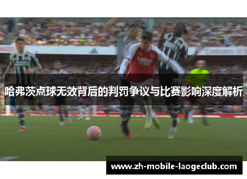哈弗茨点球无效背后的判罚争议与比赛影响深度解析