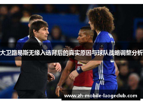 大卫路易斯无缘入选背后的真实原因与球队战略调整分析