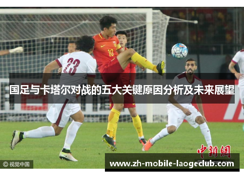 国足与卡塔尔对战的五大关键原因分析及未来展望