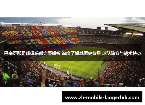 巴塞罗那足球俱乐部完整解析 深度了解其历史背景 球队阵容与战术特点 巴塞罗那足球俱乐部完整解析 深度了解其历史背景 球队阵容与战术特点