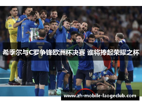 希季尔与C罗争锋欧洲杯决赛 谁将捧起荣耀之杯