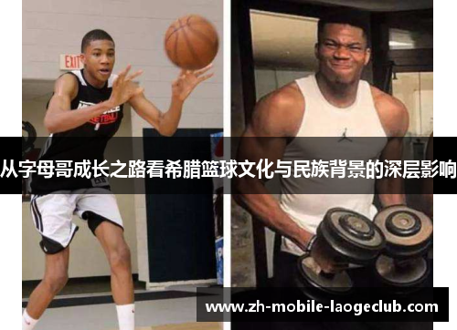 从字母哥成长之路看希腊篮球文化与民族背景的深层影响