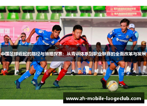 中国足球崛起的路径与策略探索：从青训体系到职业联赛的全面改革与发展