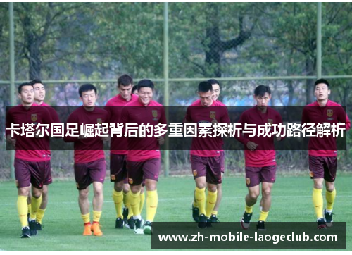 卡塔尔国足崛起背后的多重因素探析与成功路径解析