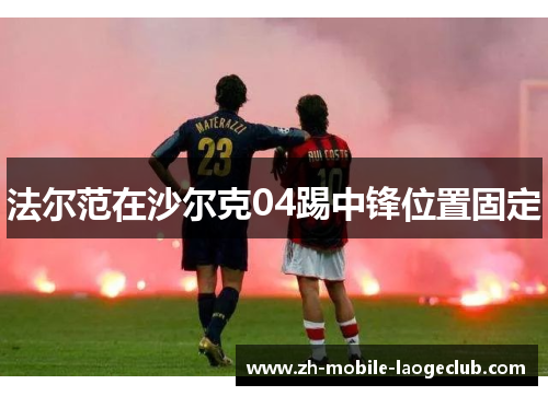 法尔范在沙尔克04踢中锋位置固定