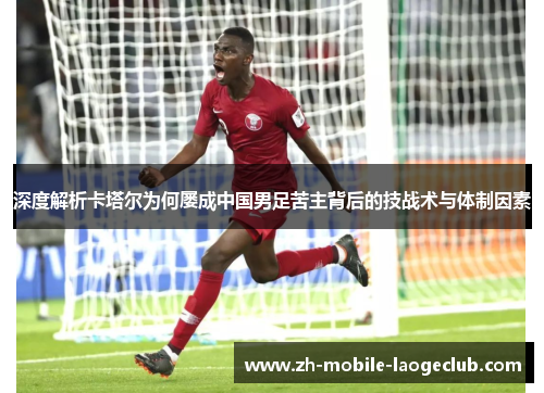 深度解析卡塔尔为何屡成中国男足苦主背后的技战术与体制因素