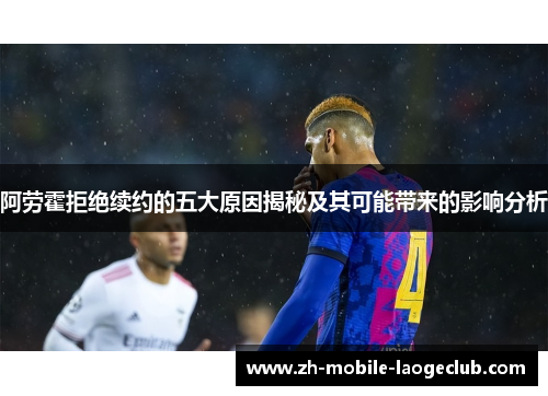 阿劳霍拒绝续约的五大原因揭秘及其可能带来的影响分析 阿劳霍拒绝续约的五大原因揭秘及其可能带来的影响分析