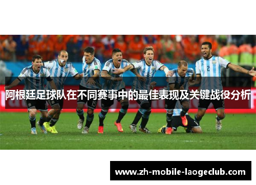 阿根廷足球队在不同赛事中的最佳表现及关键战役分析