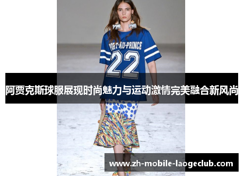 阿贾克斯球服展现时尚魅力与运动激情完美融合新风尚